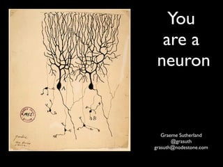 You
  are a
 neuron


   Graeme Sutherland
       @grasuth
grasuth@nodestone.com
 