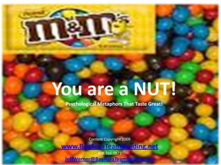 You are a NUT!
  Psychological Metaphors That Taste Great!




           Content Copyright 2009
 www.BayAreaTeamBuilding.net
               408.356.0873
  JeffWerner@BayAreaTeamBuilding.net
 