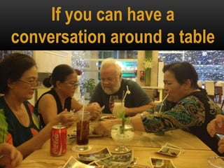 If you can have a
conversation around a table
 