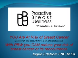 YOU Are At Risk of Breast Cancer
Genetic risk only accounts for 7 to 9% of breast cancers
With PBW you CAN reduce your risk of
breast cancer or its reoccurrence
“Prevention is the Cure”
 
