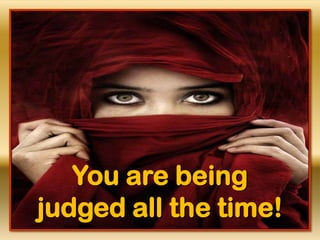 You are being
judged all the time!
 