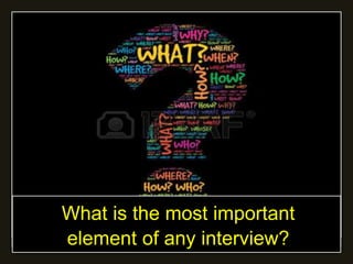 What is the most important
element of any interview?
 