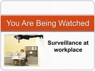 You Are Being Watched

          Surveillance at
            workplace
 