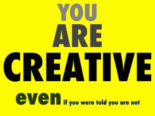 YOU
   ARE
CREATIVE
even   if you were told you are not
 