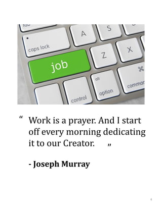 Work is a prayer. And I start
off every morning dedicating
it to our Creator.
-- Joseph MurrayJoseph Murray
“
“
4
 