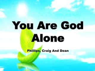 You Are God 
Alone 
Phillips, Craig And Dean 
 