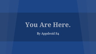 You Are Here.
By Appdroid S4
 