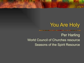 You Are Holy Per Harling World Council of Churches resource Seasons of the Spirit Resource 