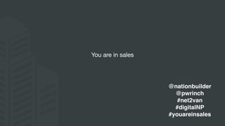You are in sales
@nationbuilder
@pwrinch
#net2van
#digitalNP
#youareinsales
 