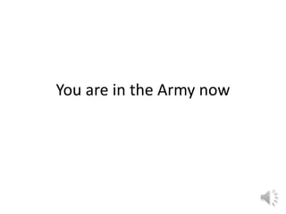 You are in the Army now
 