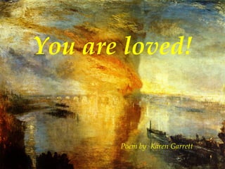   Poem by   Karen Garrett You are loved! 