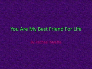 You Are My Best Friend For Life

        By Rachael Myette
 