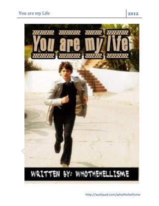 You are my Life                            2012




                  http://wattpad.com/whothehellisme
 