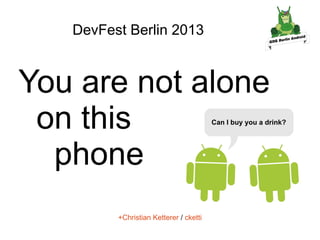 DevFest Berlin 2013

You are not alone
on this
phone
+Christian Ketterer / cketti

 