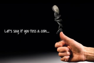 Let’s say if you toss a coin……
 
