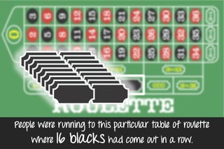 People were running to this particular table of roulette
where 16 blacks had come out in a row.
 