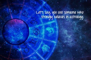 Let’s say, you are someone who
strongly believes in astrology.
 