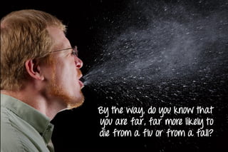 By the way, do you know that
you are far, far more likely to
die from a flu or from a fall?
 