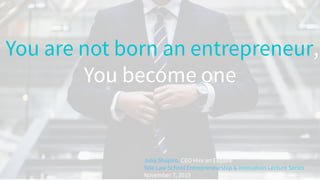 You are not born an entrepreneur,
You become one
Julia Shapiro, CEO Hire an Esquire
Yale Law School Entrepreneurship & Innovation Lecture Series
November 7, 2019
 