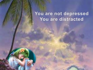 You are not depressed You are distracted 
