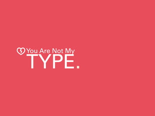 You Are Not My
TYPE.
 