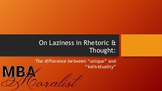 On Laziness in Rhetoric &
Thought:
The difference between “unique” and
“individuality”
 