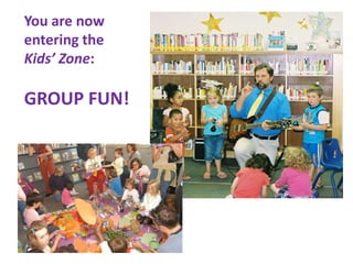 You are now
entering the
Kids’ Zone:

GROUP FUN!
 