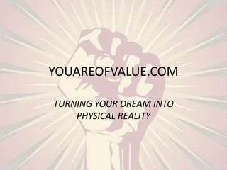 YOUAREOFVALUE.COM TURNING YOUR DREAM INTO PHYSICAL REALITY 