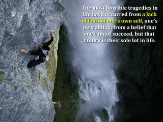 The most horrible tragedies in
life have occurred from a lack
of faith in one's own self, one's
own ability, from a belief that
 one cannot succeed, but that
 failure is their sole lot in life.
 