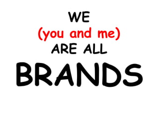 WE
 (you and me)
   ARE ALL

BRANDS
 