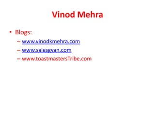 Vinod Mehra
• Blogs:
  – www.vinodkmehra.com
  – www.salesgyan.com
  – www.toastmastersTribe.com
 
