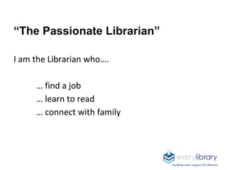 “The Passionate Librarian”
I am the Librarian who….
… find a job
… learn to read
… connect with family
Building voter supp...