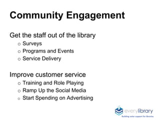 Community Engagement
Get the staff out of the library
o Surveys
o Programs and Events
o Service Delivery
Improve customer ...