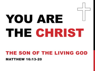 YOU ARE
THE CHRIST
THE SON OF THE LIVING GOD
MATTHEW 16:13-20
 