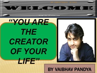 MR. VAIBHAV PANDYA   8/11/2012




“YOU ARE
   THE
CREATOR
OF YOUR
  LIFE”
       BY VAIBHAV PANDYA                    1
 