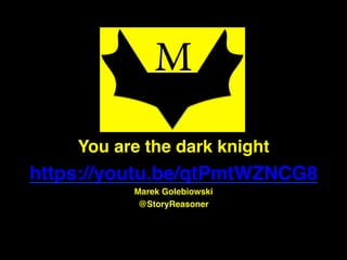 Copyright © byMarekGolebiowski.Allrightsreserved."
"
"
"
!
!
You are the dark knight !
https://youtu.be/qtPmtWZNCG8!
Marek Golebiowski!
@StoryReasoner !
M
 