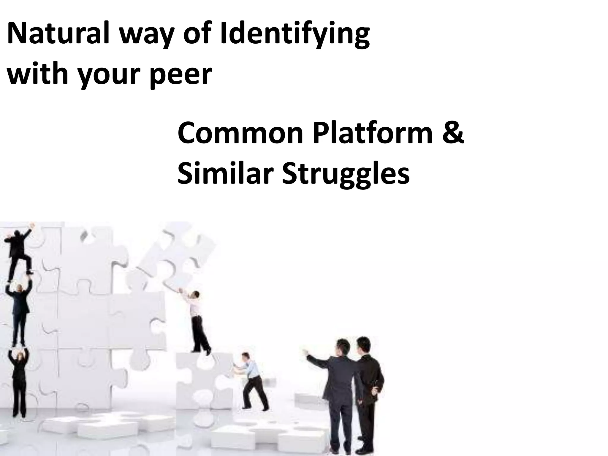 Natural way of Identifying
with your peer
            Common Platform &
            Similar Struggles
 