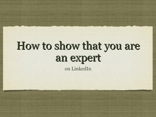 How to show that you are
       an expert
         on LinkedIn
 