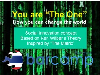 You are “The One”
How you can change the world

    Social Innovation concept
  Based on Ken Wilber‟s Theory
     Inspired by “The Matrix”
 