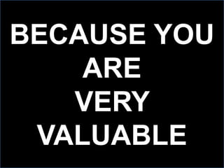 BECAUSE YOU
ARE
VERY
VALUABLE
 