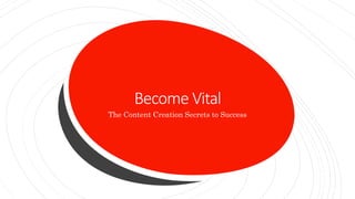 Become Vital
The Content Creation Secrets to Success
 