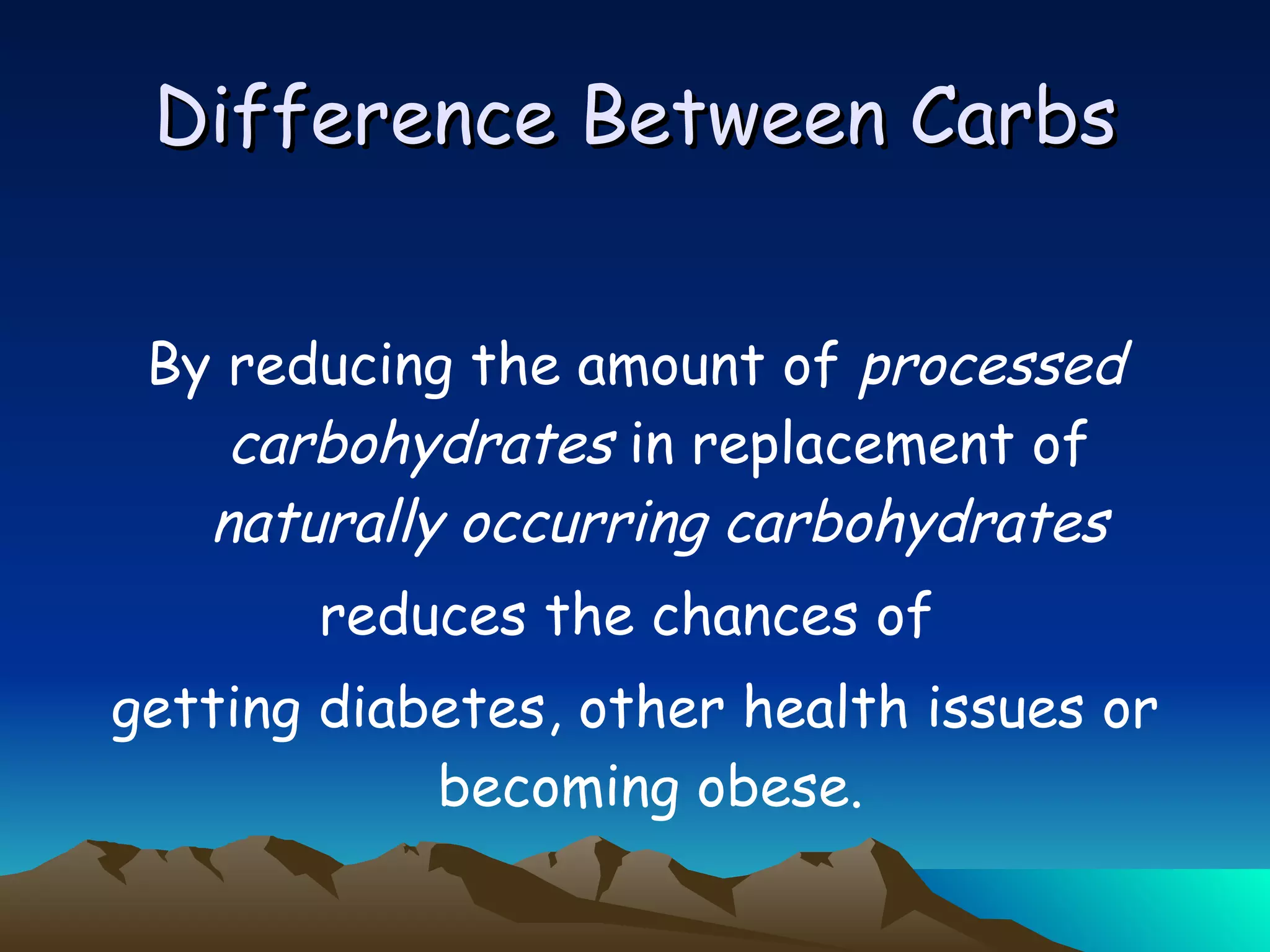 Difference Between Carbs By reducing the amount of  processed carbohydrates  in replacement of  naturally occurring carbohydrates reduces the chances of  getting diabetes, other health issues or becoming obese.  