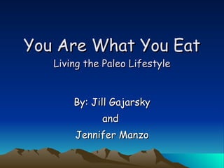 You Are What You Eat Living the Paleo Lifestyle By: Jill Gajarsky and  Jennifer Manzo 