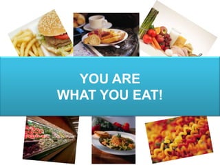 YOU ARE
WHAT YOU EAT!
 