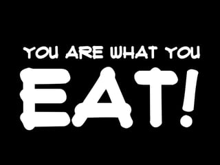 you are what you

eat!

 