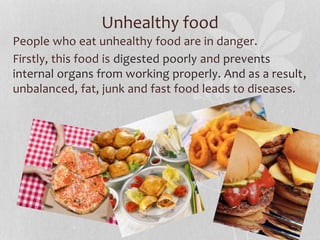 Unhealthy food
People who eat unhealthy food are in danger.
Firstly, this food is digested poorly and prevents
internal or...