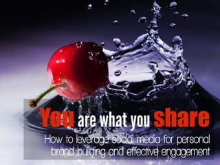 You are what you share
How to leverage social media for personal
 brand building and effective engagement
 