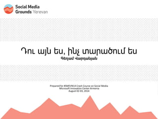 Դու այն ես, ինչ տարածում ես
Գեղամ Վարդանյան
Prepared for #SMEVN14 Crash Course on Social Media
Microsoft Innovation Center Armenia
August 02-03, 2014
 