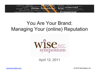 You Are Your Brand:
      Managing Your (online) Reputation




                      April 12, 2011

www.site-seeker.com                    © 2010 Site-Seeker, Inc.
 