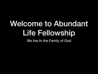 Welcome to Abundant
Life Fellowship
We Are In the Family of God
 